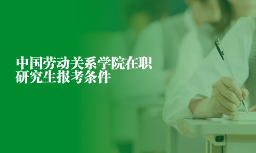 中國勞動關系學院在職研究生報考條件