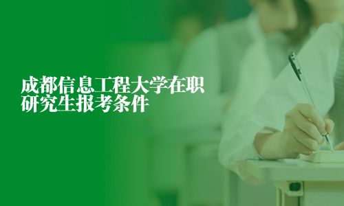 成都信息工程大學在職研究生報考條件