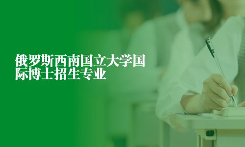 俄羅斯西南國立大學國際博士招生專業