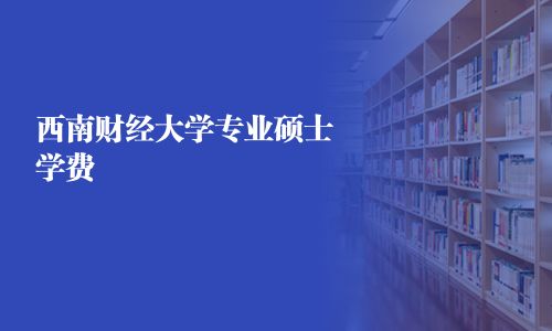 西南財經大學專業碩士學費