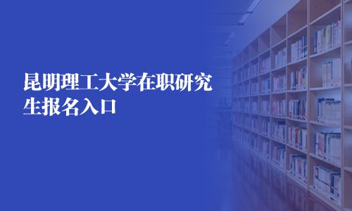 昆明理工大學在職研究生報名入口