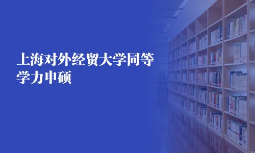 上海對外經(jīng)貿(mào)大學(xué)同等學(xué)力申碩