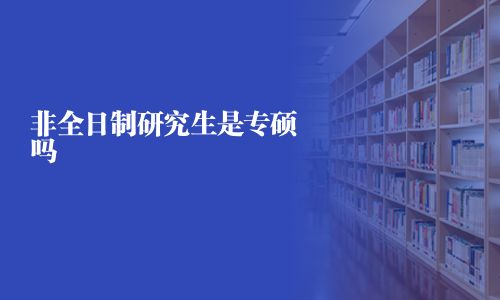 非全日制研究生是專碩嗎