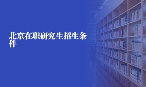 北京在職研究生招生條件