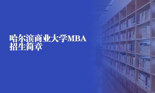哈爾濱商業(yè)大學(xué)MBA招生簡(jiǎn)章