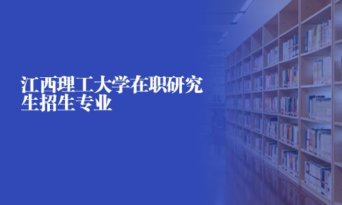 江西理工大學(xué)在職研究生招生專業(yè)