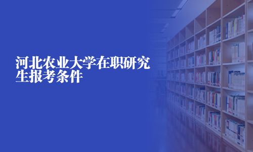 河北農業大學在職研究生報考條件