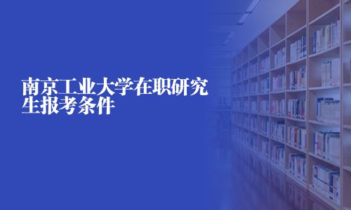 南京工業大學在職研究生報考條件
