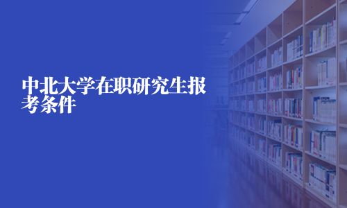 中北大學(xué)在職研究生報考條件