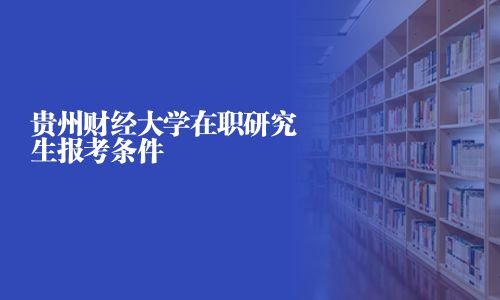 貴州財經大學在職研究生報考條件