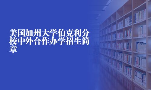 美國加州大學(xué)伯克利分校中外合作辦學(xué)招生簡章