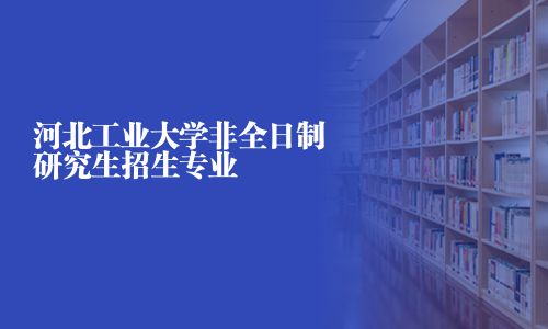 河北工業大學非全日制研究生招生專業