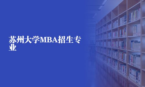 蘇州大學(xué)MBA招生專業(yè)