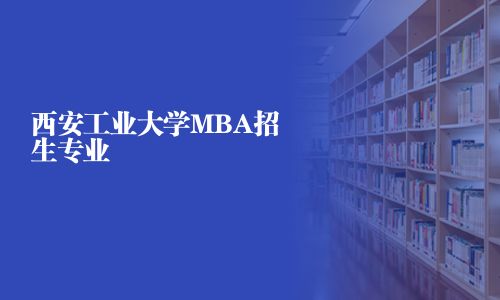 西安工業(yè)大學(xué)MBA招生專業(yè)