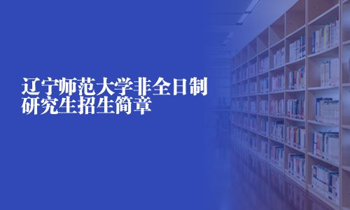 遼寧師范大學非全日制研究生招生簡章