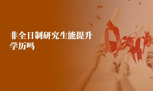 非全日制研究生能提升學(xué)歷嗎