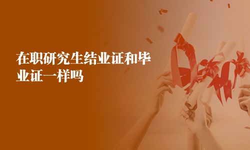 在職研究生結(jié)業(yè)證和畢業(yè)證一樣嗎