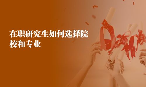 在職研究生如何選擇院校和專業(yè)