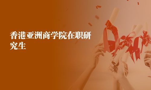 香港亞洲商學(xué)院在職研究生