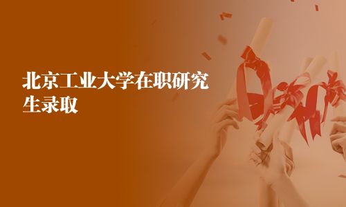 北京工業大學在職研究生錄取