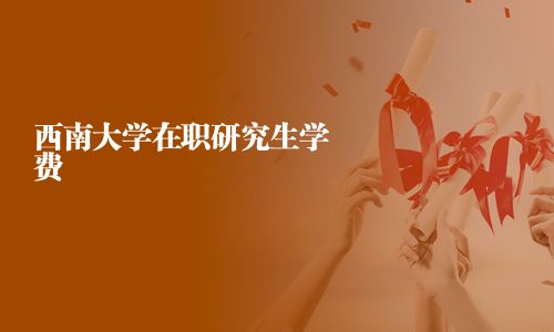 西南大學(xué)在職研究生學(xué)費(fèi)