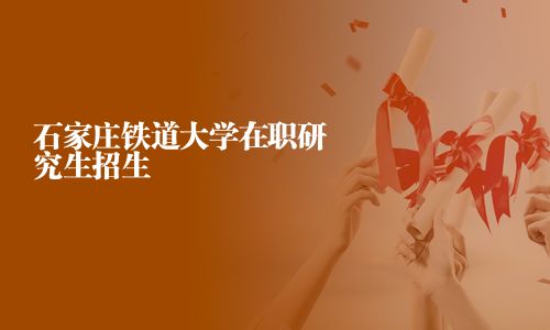 石家莊鐵道大學在職研究生招生