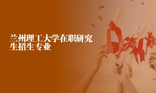 蘭州理工大學(xué)在職研究生招生專業(yè)