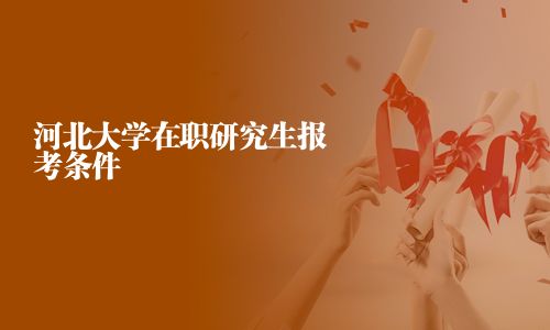 河北大學(xué)在職研究生報考條件