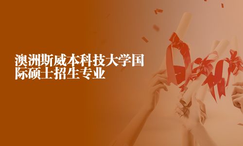 澳洲斯威本科技大學(xué)國際碩士招生專業(yè)