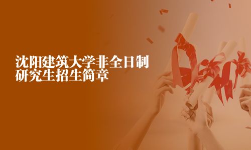 沈陽建筑大學非全日制研究生招生簡章