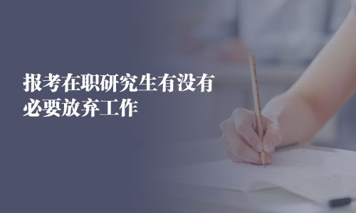 報考在職研究生有沒有必要放棄工作