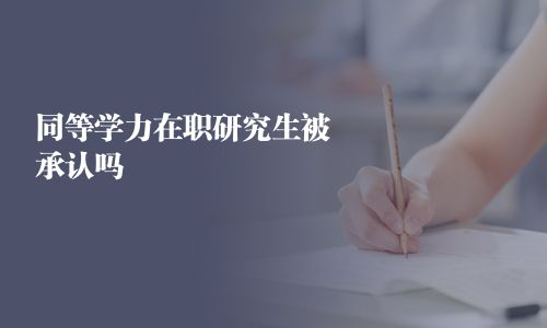 同等學(xué)力在職研究生被承認(rèn)嗎