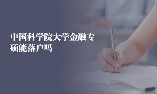 中國科學院大學金融專碩能落戶嗎