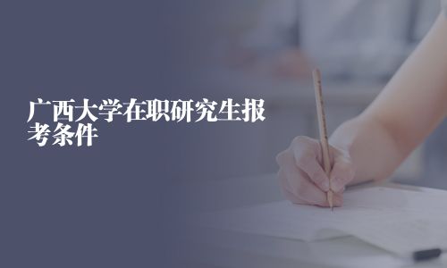 廣西大學在職研究生報考條件