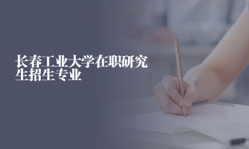 長春工業大學在職研究生招生專業