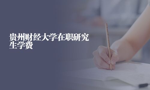 貴州財經大學在職研究生學費