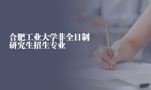 合肥工業大學非全日制研究生招生專業