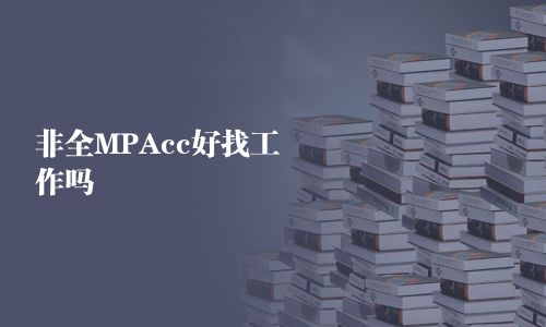 非全MPAcc好找工作嗎
