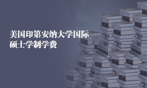 美國(guó)印第安納大學(xué)國(guó)際碩士學(xué)制學(xué)費(fèi)