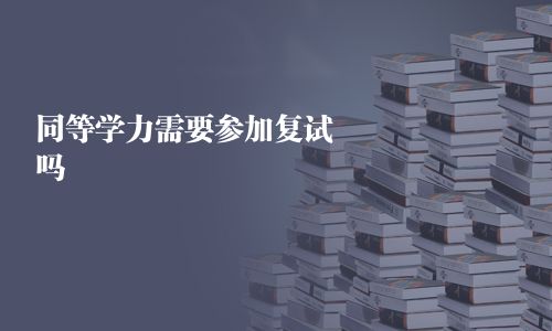 同等學(xué)力需要參加復(fù)試嗎
