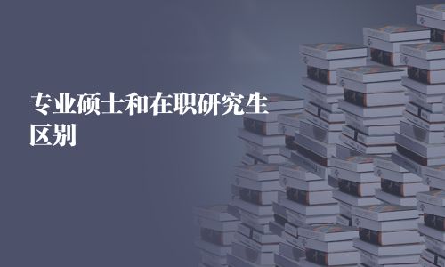 專業碩士和在職研究生區別