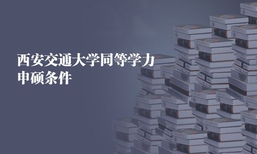 西安交通大學(xué)同等學(xué)力申碩條件