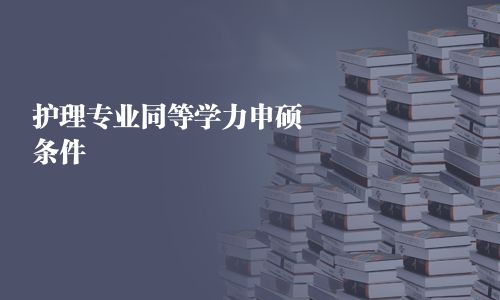 護(hù)理專業(yè)同等學(xué)力申碩條件