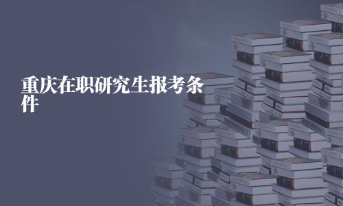 重慶在職研究生報考條件