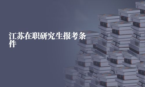 江蘇在職研究生報考條件
