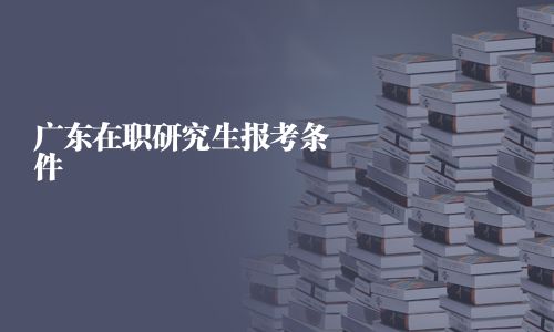 廣東在職研究生報(bào)考條件