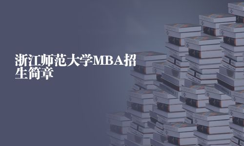 浙江師范大學(xué)MBA招生簡(jiǎn)章