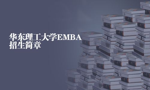 華東理工大學(xué)EMBA招生簡(jiǎn)章