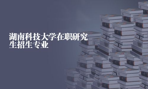 湖南科技大學在職研究生招生專業
