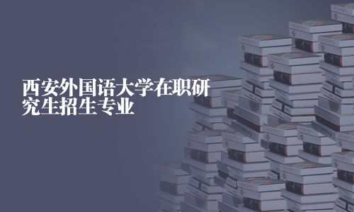 西安外國語大學在職研究生招生專業